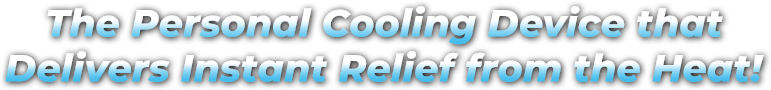 The Personal Cooling Device that Delivers Instant Relief from the Heat!